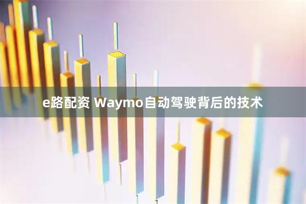 e路配资 Waymo自动驾驶背后的技术