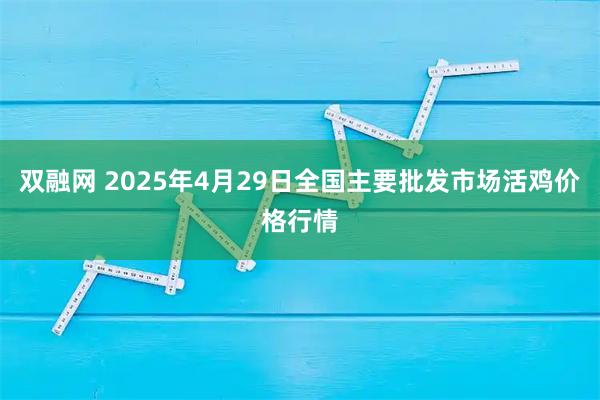 双融网 2025年4月29日全国主要批发市场活鸡价格行情