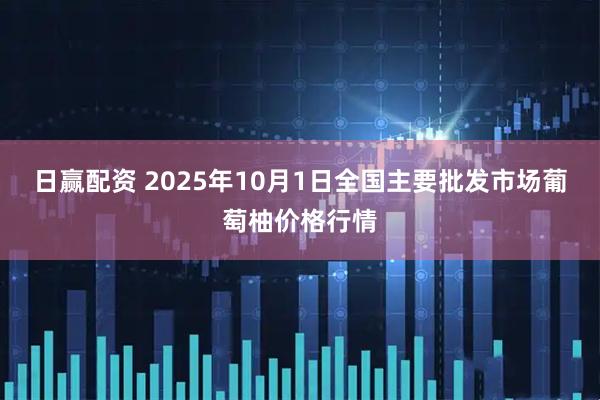 日赢配资 2025年10月1日全国主要批发市场葡萄柚价格行情