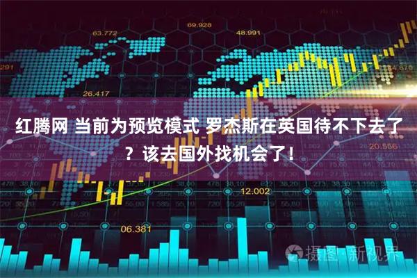 红腾网 当前为预览模式 罗杰斯在英国待不下去了？该去国外找机会了！