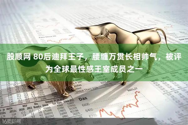 股顺网 80后迪拜王子，腰缠万贯长相帅气，被评为全球最性感王室成员之一