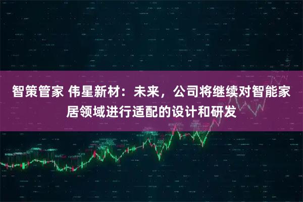 智策管家 伟星新材：未来，公司将继续对智能家居领域进行适配的设计和研发