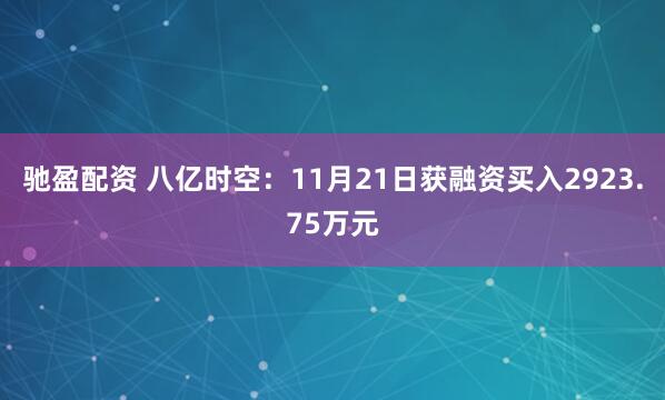 驰盈配资 八亿时空：11月21日获融资买入2923.75万元