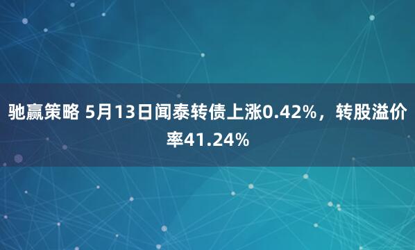 驰赢策略 5月13日闻泰转债上涨0.42%，转股溢价率41.24%