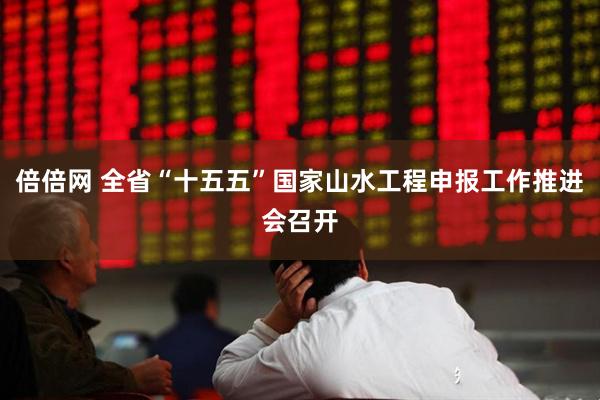 倍倍网 全省“十五五”国家山水工程申报工作推进会召开