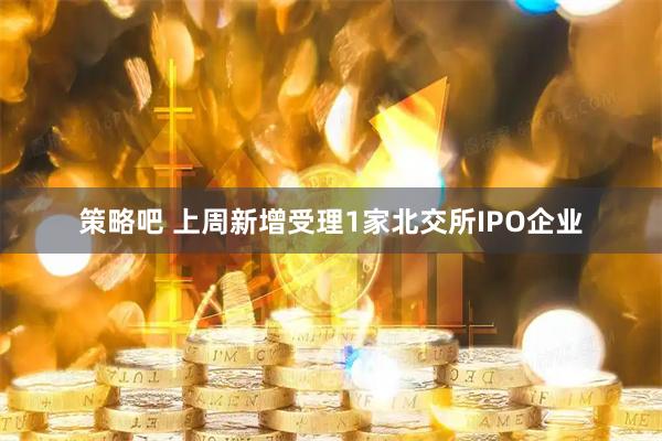 策略吧 上周新增受理1家北交所IPO企业