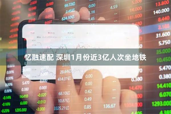 忆融速配 深圳1月份近3亿人次坐地铁