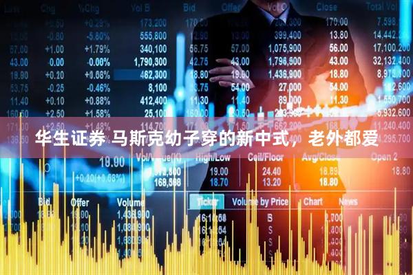 华生证券 马斯克幼子穿的新中式，老外都爱