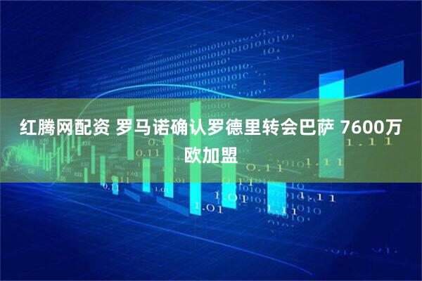 红腾网配资 罗马诺确认罗德里转会巴萨 7600万欧加盟