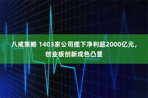 八戒策略 1403家公司揽下净利超2000亿元,创业板创新成色凸显